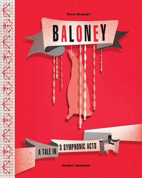 baloney Baloney by Pascal Blanchet, published by Drawn & Quarterly. This is a translation of the book Balogne, published by Editions de la Pasteque in 2007.